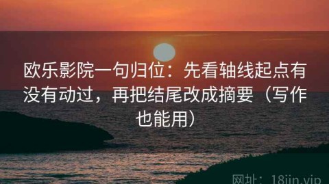 欧乐影院一句归位：先看轴线起点有没有动过，再把结尾改成摘要（写作也能用）