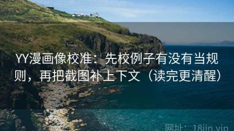 YY漫画像校准：先校例子有没有当规则，再把截图补上下文（读完更清醒）
