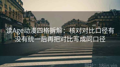 读Age动漫四格拆解：核对对比口径有没有统一后再把对比写成同口径