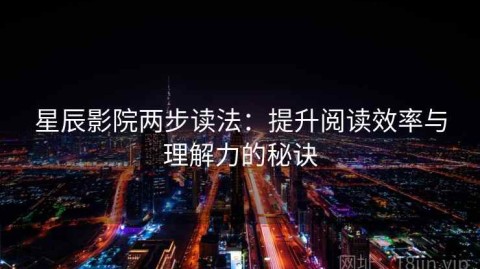 星辰影院两步读法：提升阅读效率与理解力的秘诀