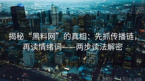 揭秘“黑料网”的真相：先抓传播链，再读情绪词——两步读法解密