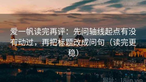 爱一帆读完再评：先问轴线起点有没有动过，再把标题改成问句（读完更稳）
