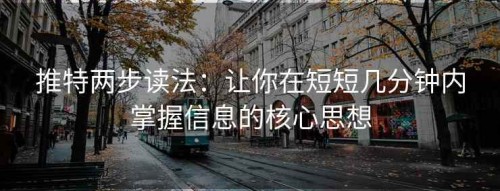 推特两步读法：让你在短短几分钟内掌握信息的核心思想