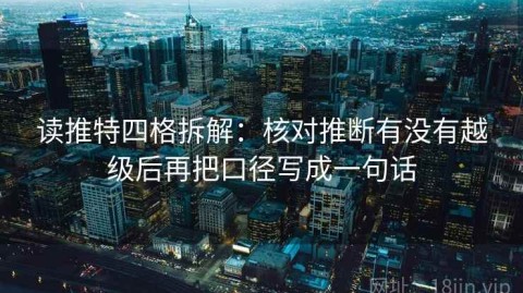 读推特四格拆解：核对推断有没有越级后再把口径写成一句话