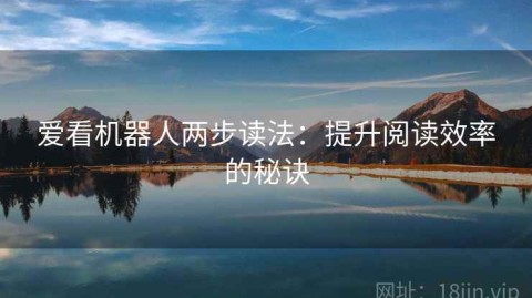 爱看机器人两步读法：提升阅读效率的秘诀