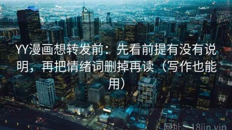 YY漫画想转发前：先看前提有没有说明，再把情绪词删掉再读（写作也能用）