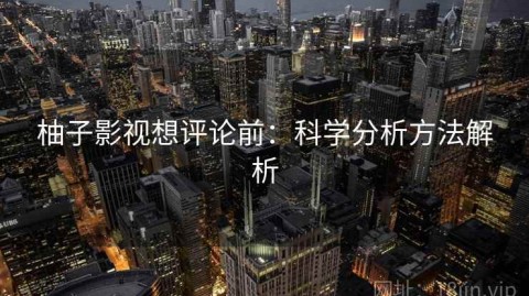 柚子影视想评论前：科学分析方法解析