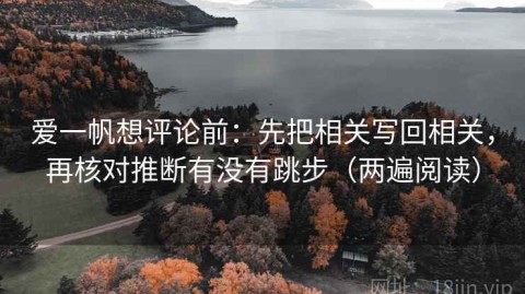爱一帆想评论前：先把相关写回相关，再核对推断有没有跳步（两遍阅读）