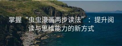 掌握“虫虫漫画两步读法”：提升阅读与思维能力的新方式