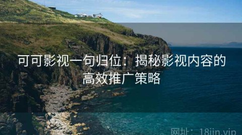 可可影视一句归位：揭秘影视内容的高效推广策略