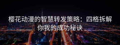 樱花动漫的智慧转发策略：四格拆解你我的成功秘诀