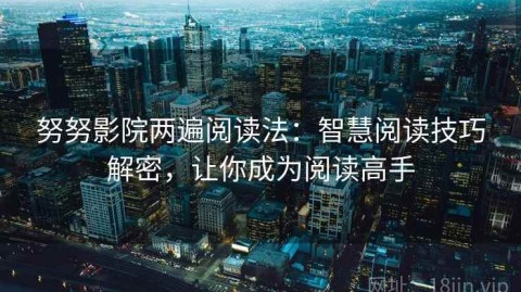 努努影院两遍阅读法：智慧阅读技巧解密，让你成为阅读高手