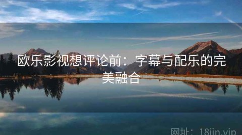 欧乐影视想评论前：字幕与配乐的完美融合