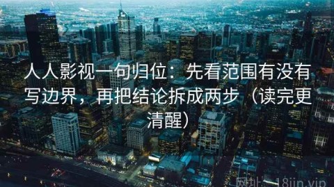 人人影视一句归位：先看范围有没有写边界，再把结论拆成两步（读完更清醒）