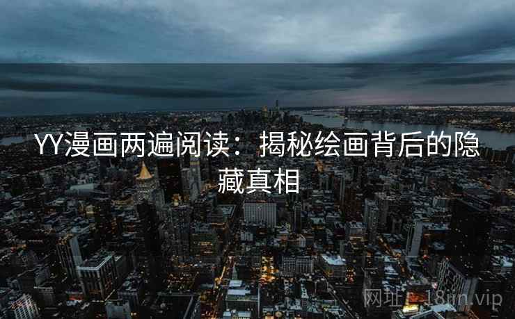 YY漫画两遍阅读：揭秘绘画背后的隐藏真相