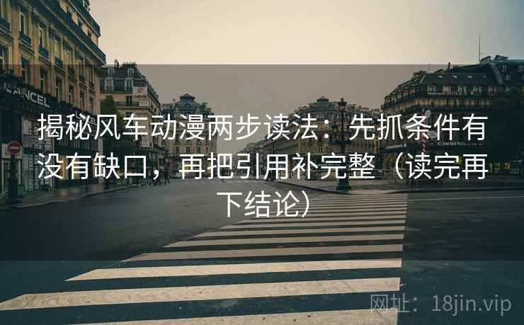 揭秘风车动漫两步读法：先抓条件有没有缺口，再把引用补完整（读完再下结论）