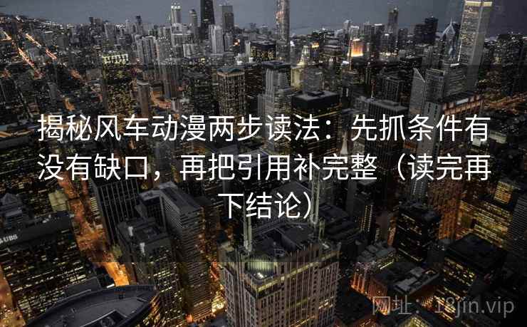 揭秘风车动漫两步读法：先抓条件有没有缺口，再把引用补完整（读完再下结论）