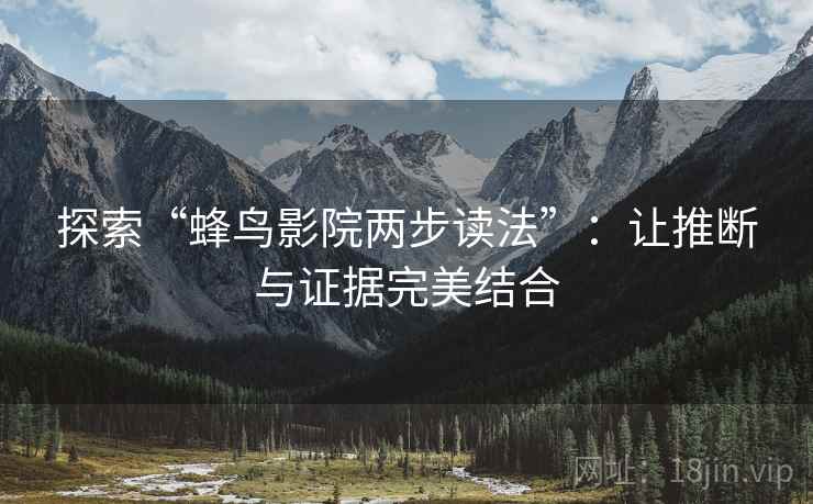 探索“蜂鸟影院两步读法”：让推断与证据完美结合