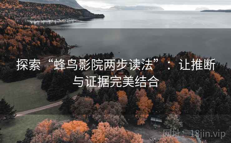 探索“蜂鸟影院两步读法”：让推断与证据完美结合