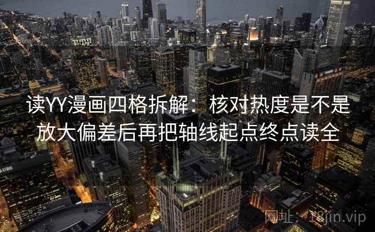 读YY漫画四格拆解：核对热度是不是放大偏差后再把轴线起点终点读全