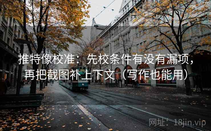 推特像校准：先校条件有没有漏项，再把截图补上下文（写作也能用）