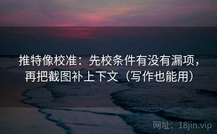 推特像校准：先校条件有没有漏项，再把截图补上下文（写作也能用）