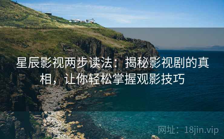星辰影视两步读法：揭秘影视剧的真相，让你轻松掌握观影技巧