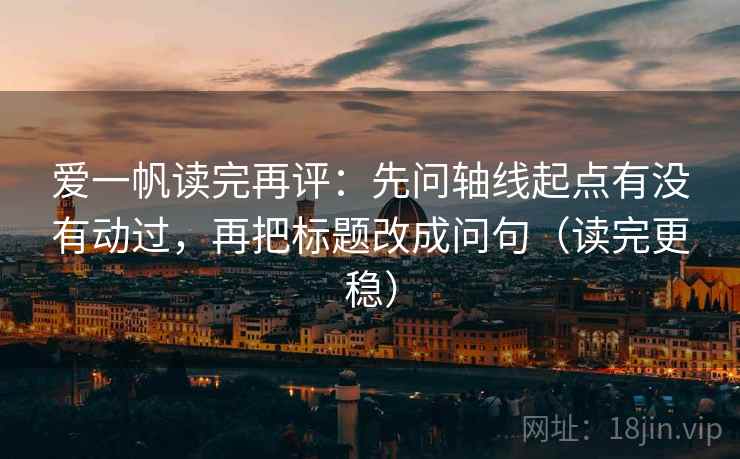 爱一帆读完再评：先问轴线起点有没有动过，再把标题改成问句（读完更稳）