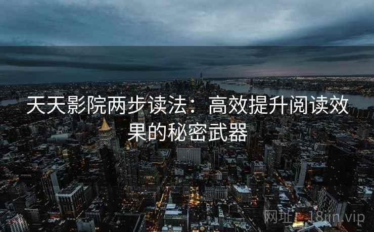 天天影院两步读法：高效提升阅读效果的秘密武器
