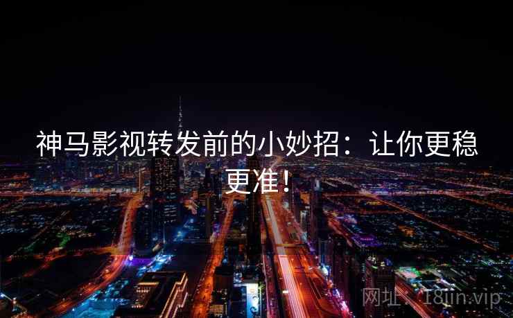 神马影视转发前的小妙招：让你更稳更准！