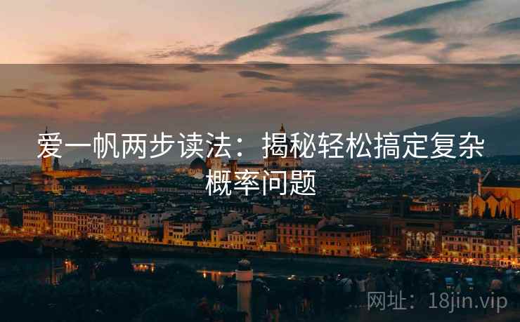 爱一帆两步读法：揭秘轻松搞定复杂概率问题