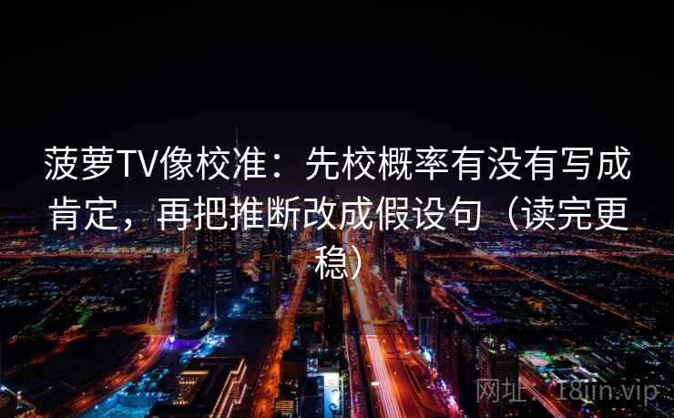 菠萝TV像校准：先校概率有没有写成肯定，再把推断改成假设句（读完更稳）