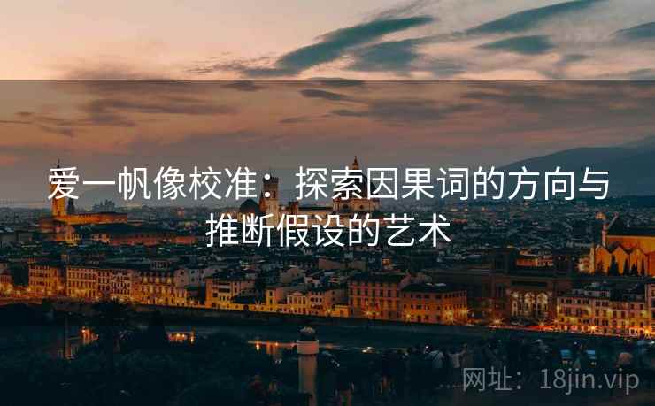爱一帆像校准:探索因果词的方向与推断假设的艺术 爱一帆像校准:探索因果词的方向与推断假设的艺术