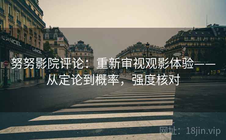 努努影院评论：重新审视观影体验——从定论到概率，强度核对