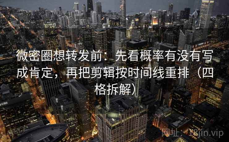 微密圈想转发前：先看概率有没有写成肯定，再把剪辑按时间线重排（四格拆解）