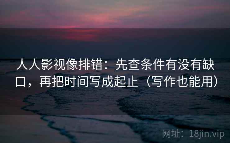 人人影视像排错:先查条件有没有缺口,再把时间写成起止(写作也能用) 人人影视像排错:先查条件有没有缺口,再把时间写成起止(写作也能用)