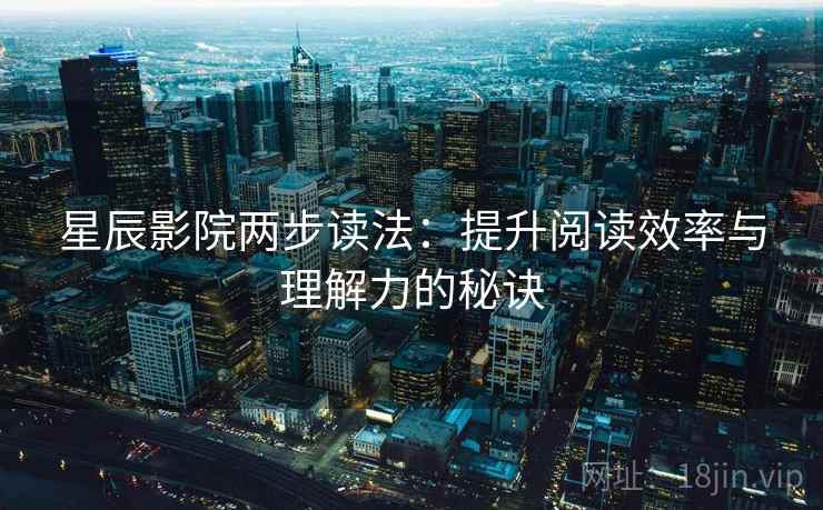 星辰影院两步读法：提升阅读效率与理解力的秘诀