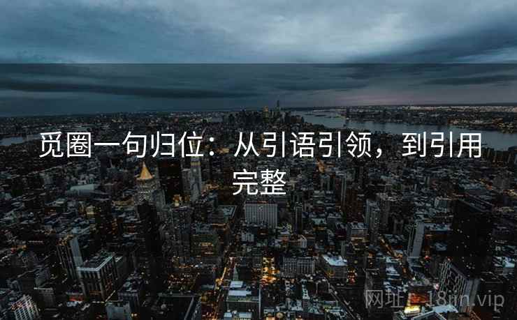 觅圈一句归位:从引语引领,到引用完整 觅圈一句归位:从引语引领,到引用完整