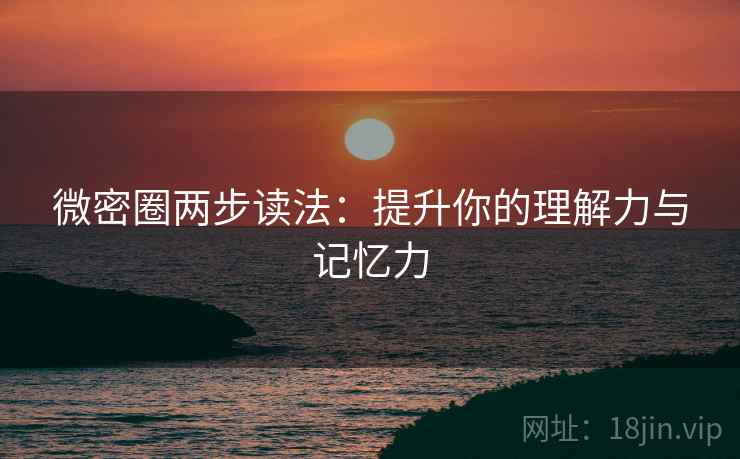 微密圈两步读法：提升你的理解力与记忆力