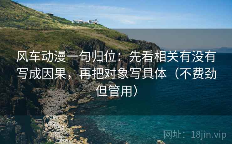 风车动漫一句归位：先看相关有没有写成因果，再把对象写具体（不费劲但管用）