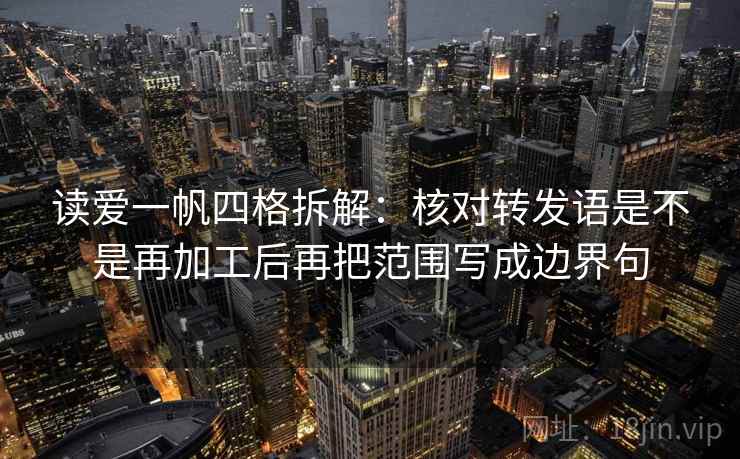 读爱一帆四格拆解:核对转发语是不是再加工后再把范围写成边界句 读爱一帆四格拆解:核对转发语是不是再加工后再把范围写成边界句