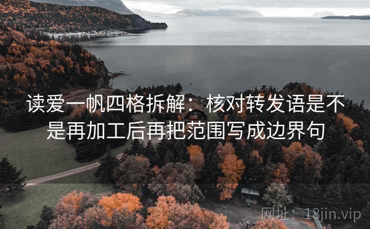 读爱一帆四格拆解:核对转发语是不是再加工后再把范围写成边界句 读爱一帆四格拆解:核对转发语是不是再加工后再把范围写成边界句
