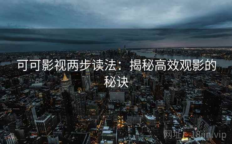 可可影视两步读法：揭秘高效观影的秘诀