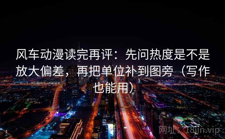 风车动漫读完再评:先问热度是不是放大偏差,再把单位补到图旁(写作也能用) 风车动漫读完再评:先问热度是不是放大偏差,再把单位补到图旁(写作也能用)
