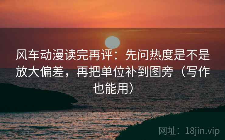 风车动漫读完再评:先问热度是不是放大偏差,再把单位补到图旁(写作也能用) 风车动漫读完再评:先问热度是不是放大偏差,再把单位补到图旁(写作也能用)