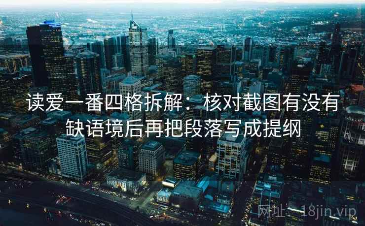 读爱一番四格拆解:核对截图有没有缺语境后再把段落写成提纲 读爱一番四格拆解:核对截图有没有缺语境后再把段落写成提纲