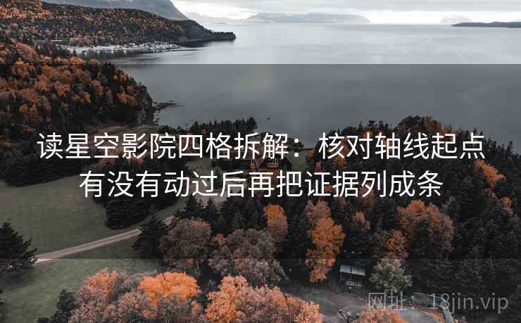 读星空影院四格拆解:核对轴线起点有没有动过后再把证据列成条 读星空影院四格拆解:核对轴线起点有没有动过后再把证据列成条