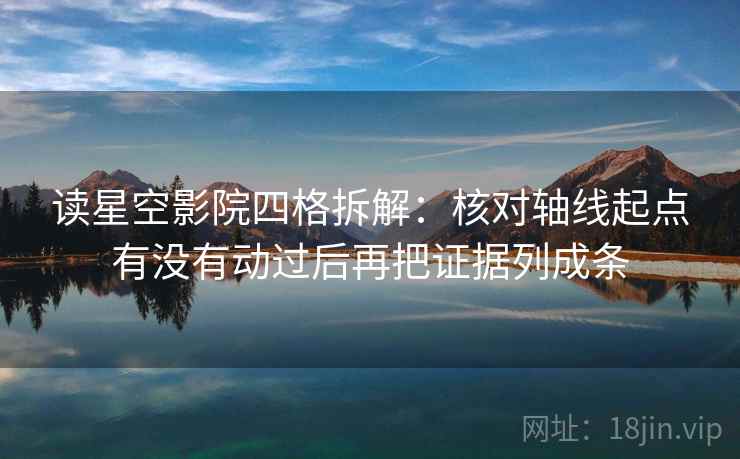 读星空影院四格拆解:核对轴线起点有没有动过后再把证据列成条 读星空影院四格拆解:核对轴线起点有没有动过后再把证据列成条