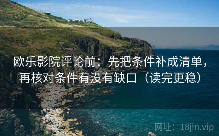 欧乐影院评论前:先把条件补成清单,再核对条件有没有缺口(读完更稳) 欧乐影院评论前:先把条件补成清单,再核对条件有没有缺口(读完更稳)