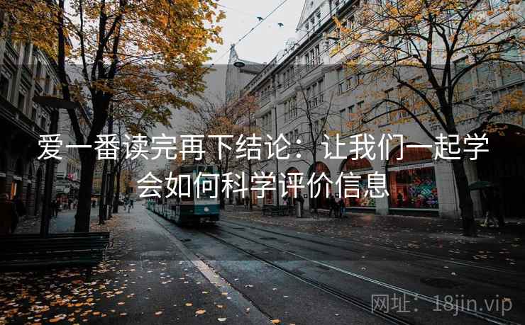 爱一番读完再下结论：让我们一起学会如何科学评价信息